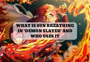 WHAT IS SUN BREATHING IN ‘DEMON SLAYER’ AND WHO USES IT